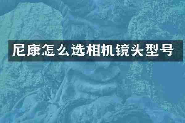 尼康怎么选相机镜头型号