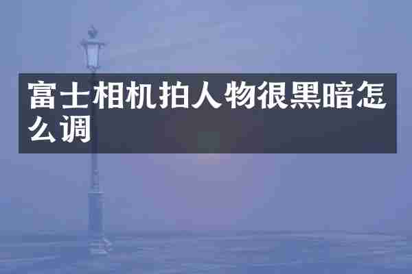 富士相机拍人物很黑暗怎么调