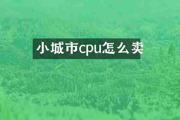 小城市cpu怎么卖