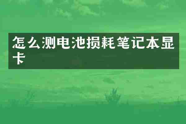 怎么测电池损耗笔记本显卡