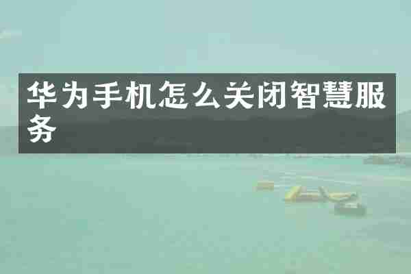 华为手机怎么关闭智慧服务