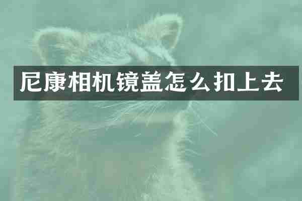 尼康相机镜盖怎么扣上去