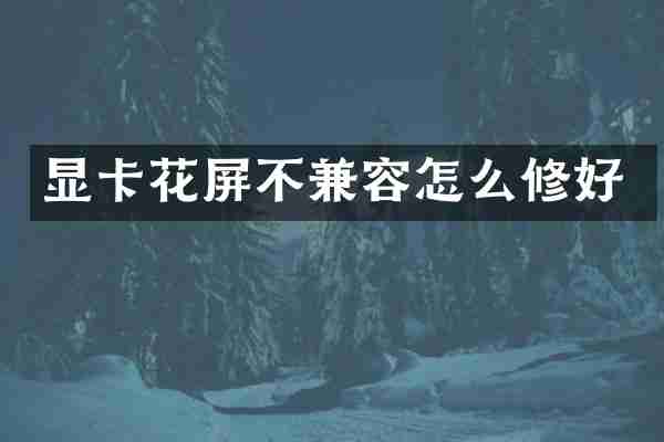 显卡花屏不兼容怎么修好