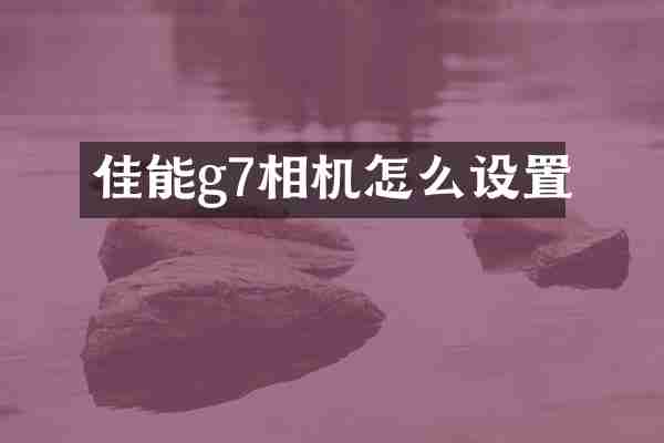 佳能g7相机怎么设置