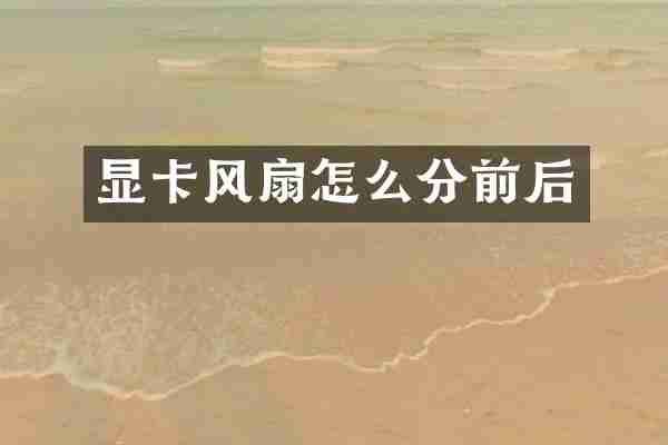 显卡风扇怎么分前后