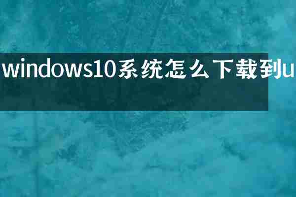 windows10系统怎么下载到u盘