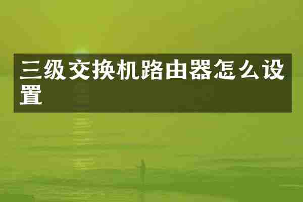 三级交换机路由器怎么设置