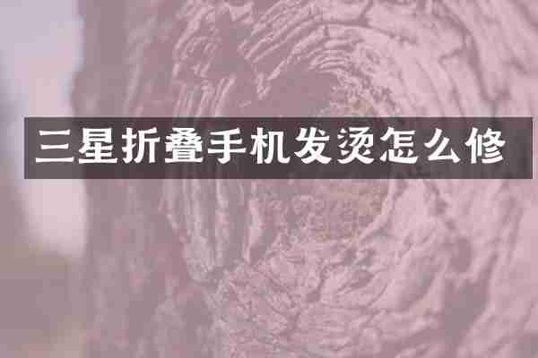 三星折叠手机发烫怎么修