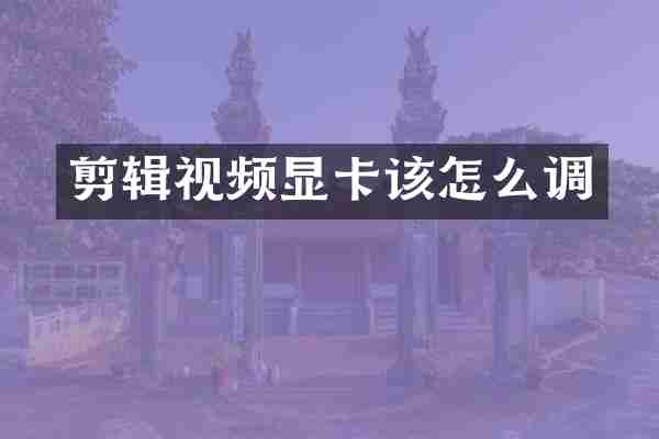 剪辑视频显卡该怎么调