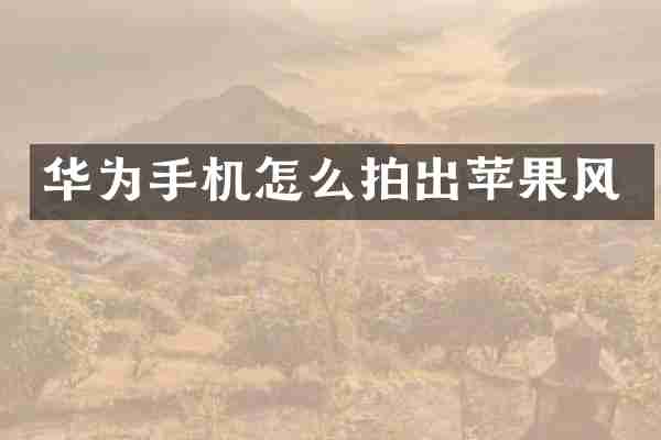 华为手机怎么拍出苹果风