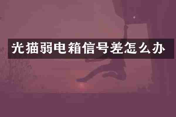 光猫弱电箱信号差怎么办