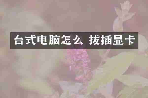 台式电脑怎么 拔插显卡