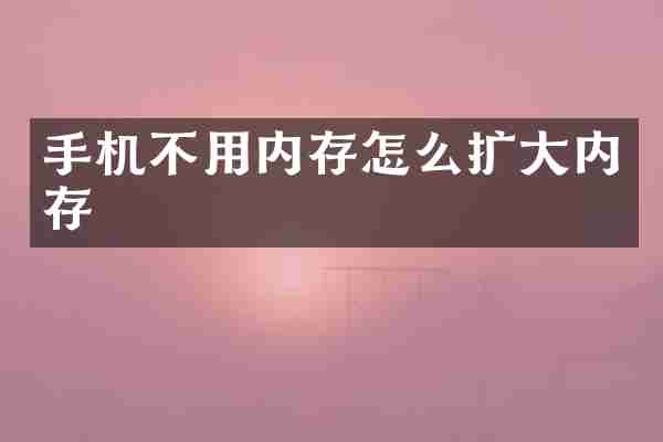 手机不用内存怎么扩大内存