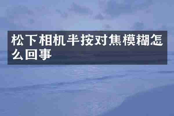 松下相机半按对焦模糊怎么回事