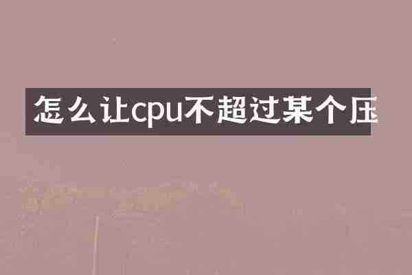 怎么让cpu不超过某个压