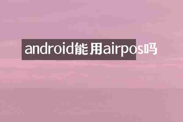 android能用airpos吗