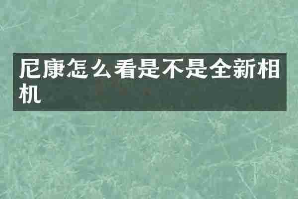 尼康怎么看是不是全新相机