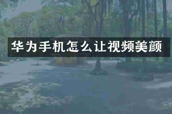 华为手机怎么让视频美颜