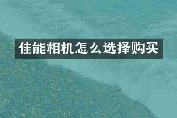 佳能相机怎么选择购买