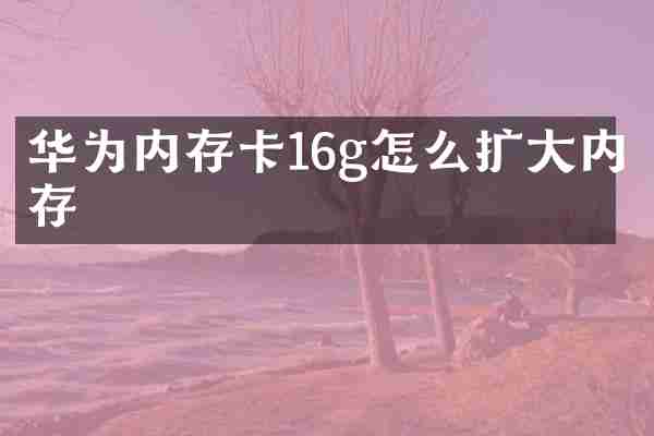 华为内存卡16g怎么扩大内存