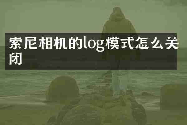 索尼相机的log模式怎么关闭