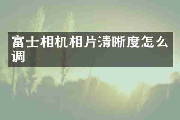富士相机相片清晰度怎么调