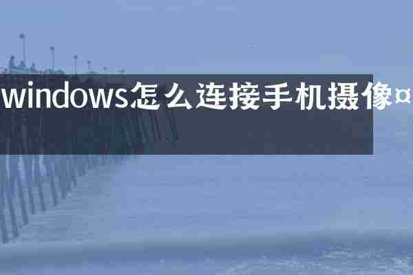 windows怎么连接手机摄像头