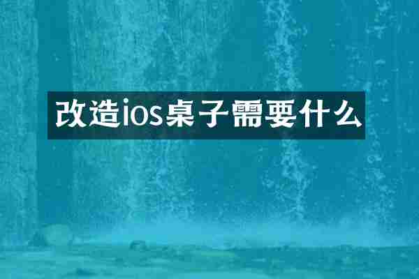 改造ios桌子需要什么