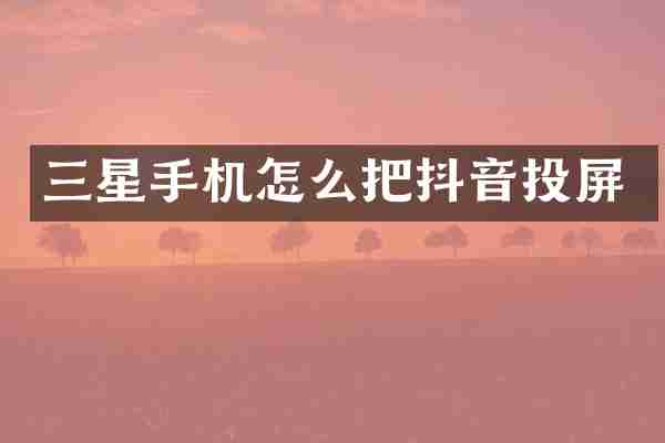 三星手机怎么把抖音投屏