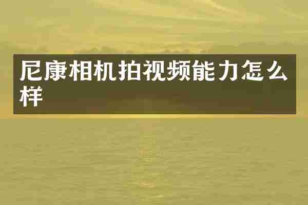 尼康相机拍视频能力怎么样