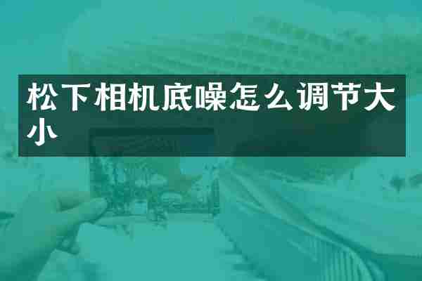 松下相机底噪怎么调节大小