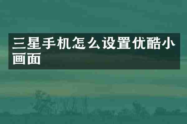 三星手机怎么设置优酷小画面