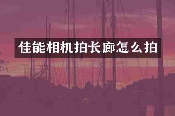 佳能相机拍长廊怎么拍