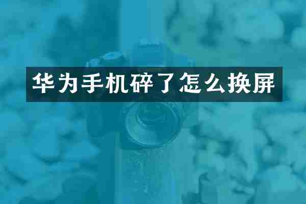 华为手机碎了怎么换屏