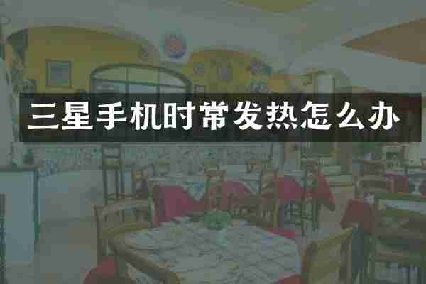 三星手机时常发热怎么办