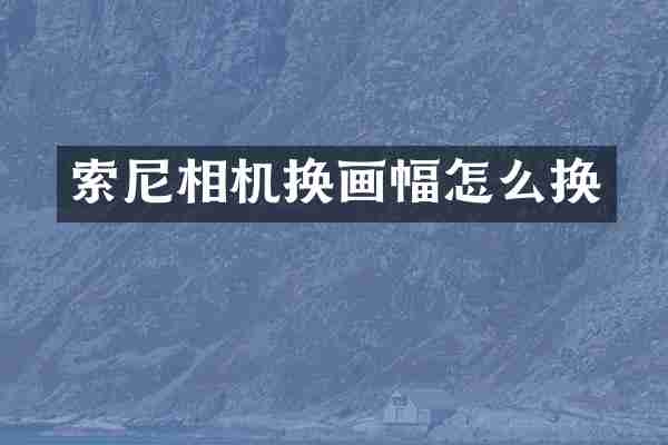 索尼相机换画幅怎么换