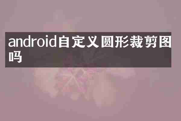 android自定义圆形裁剪图片吗