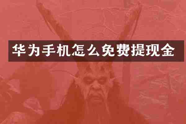 华为手机怎么免费提现金