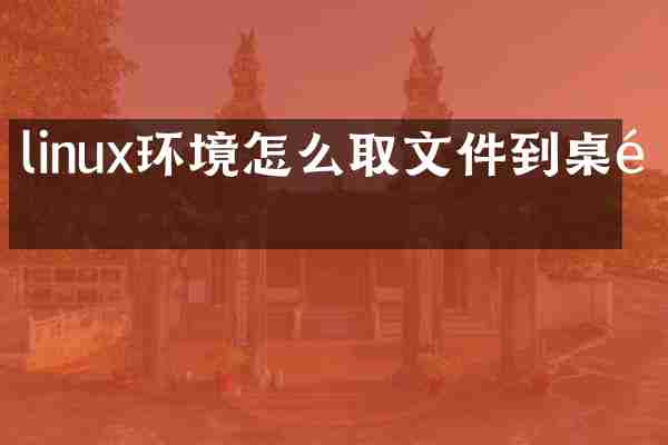 linux环境怎么取文件到桌面