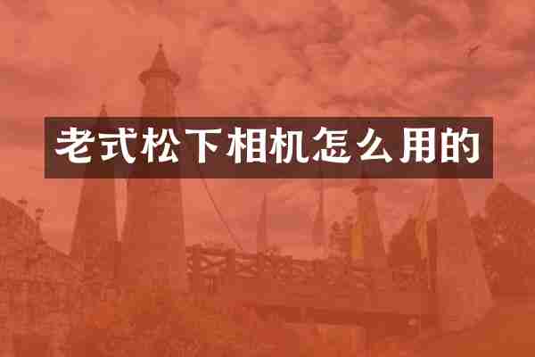 老式松下相机怎么用的