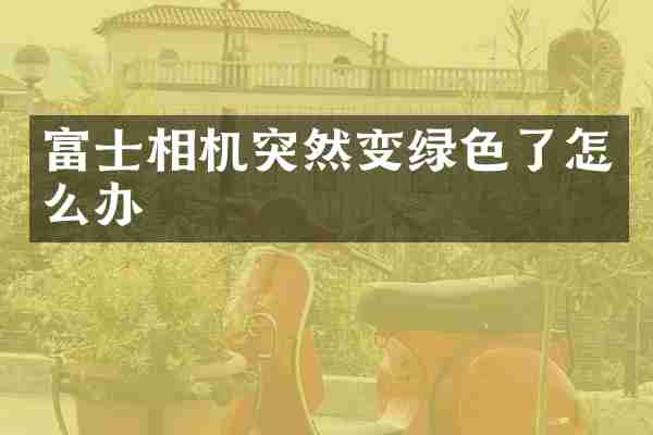 富士相机突然变绿色了怎么办