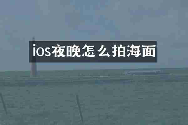 ios夜晚怎么拍海面