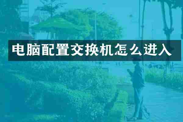 电脑配置交换机怎么进入