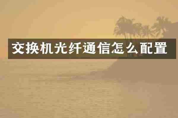 交换机光纤通信怎么配置