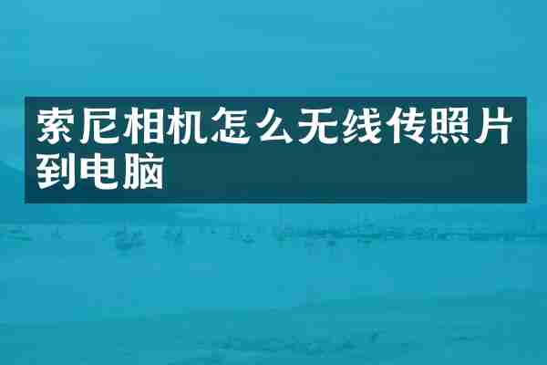 索尼相机怎么无线传照片到电脑