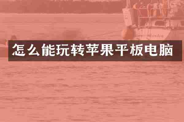 怎么能玩转苹果平板电脑