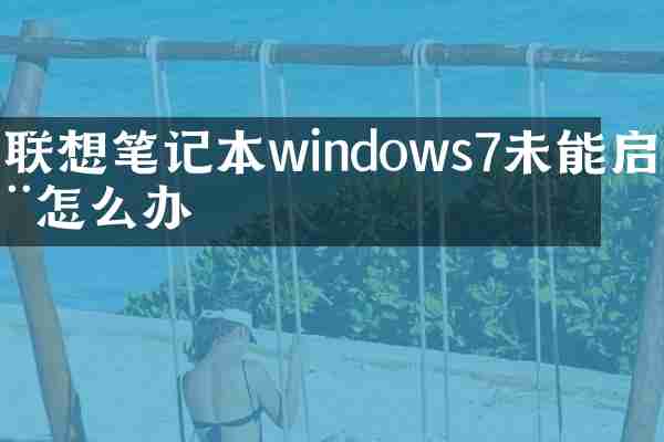 联想笔记本windows7未能启动怎么办